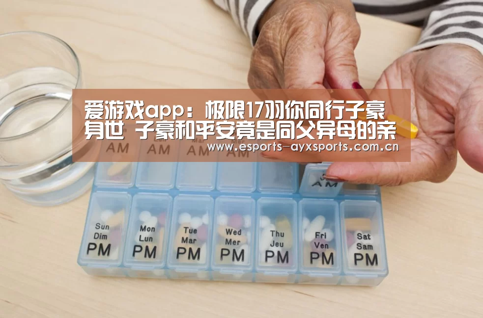 爱游戏app:极限17羽你同行子豪身世 子豪和平安竟是同父异母的亲兄弟(图2) 爱游戏下载